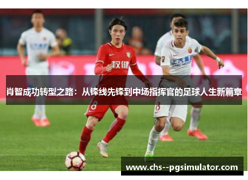 肖智成功转型之路：从锋线先锋到中场指挥官的足球人生新篇章