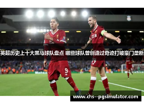 英超历史上十大黑马球队盘点 哪些球队曾创造过奇迹打破豪门垄断