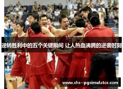 逆转胜利中的五个关键瞬间 让人热血沸腾的逆袭时刻