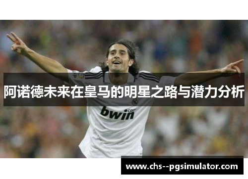 阿诺德未来在皇马的明星之路与潜力分析