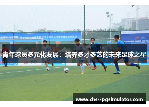 青年球员多元化发展：培养多才多艺的未来足球之星