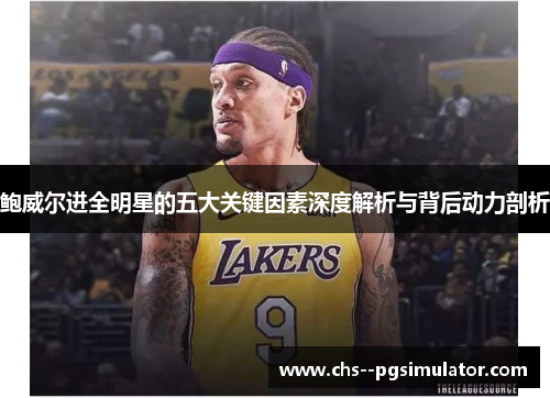 鲍威尔进全明星的五大关键因素深度解析与背后动力剖析