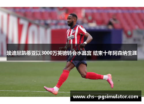 埃迪恩凯蒂亚以3000万英镑转会水晶宫 结束十年阿森纳生涯