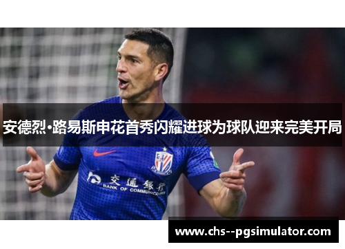 安德烈·路易斯申花首秀闪耀进球为球队迎来完美开局