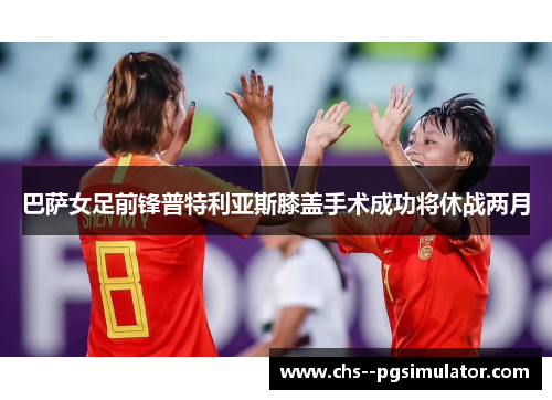 巴萨女足前锋普特利亚斯膝盖手术成功将休战两月