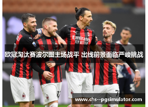 欧冠淘汰赛波尔图主场战平 出线前景面临严峻挑战