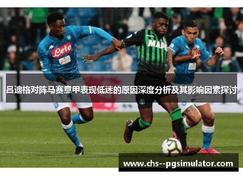 吕迪格对阵马赛意甲表现低迷的原因深度分析及其影响因素探讨