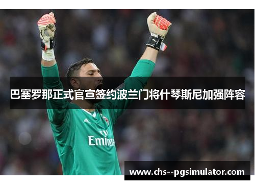 巴塞罗那正式官宣签约波兰门将什琴斯尼加强阵容