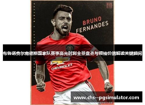 布鲁诺费尔南德斯国家队赛事高光时刻全景盘点与领袖价值解读关键瞬间