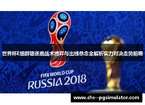 世界杯E组群雄逐鹿战术博弈与出线悬念全解析实力对决走势前瞻
