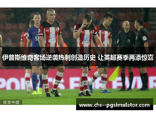 伊普斯维奇客场逆袭热刺创造历史 让英超赛季再添惊喜