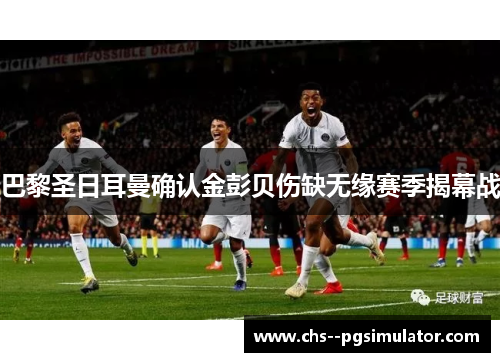 巴黎圣日耳曼确认金彭贝伤缺无缘赛季揭幕战